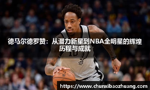 德马尔德罗赞：从潜力新星到NBA全明星的辉煌历程与成就