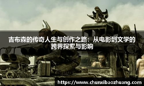 吉布森的传奇人生与创作之路：从电影到文学的跨界探索与影响