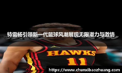 特雷杨引领新一代篮球风潮展现无限潜力与激情