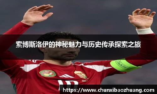 索博斯洛伊的神秘魅力与历史传承探索之旅