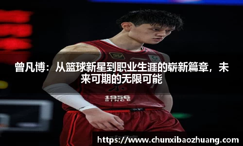 曾凡博：从篮球新星到职业生涯的崭新篇章，未来可期的无限可能