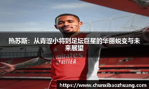 热苏斯：从青涩小将到足坛巨星的华丽蜕变与未来展望