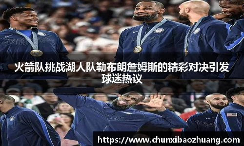 火箭队挑战湖人队勒布朗詹姆斯的精彩对决引发球迷热议