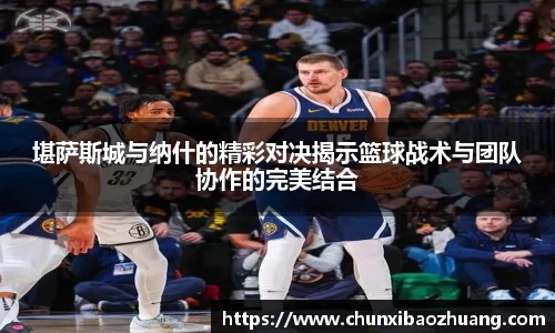 堪萨斯城与纳什的精彩对决揭示篮球战术与团队协作的完美结合