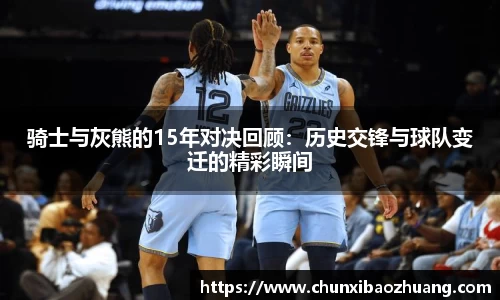 骑士与灰熊的15年对决回顾：历史交锋与球队变迁的精彩瞬间