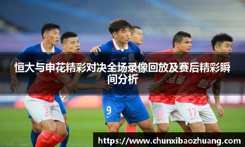 恒大与申花精彩对决全场录像回放及赛后精彩瞬间分析